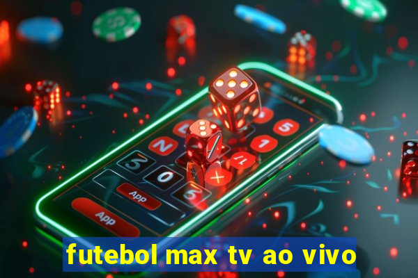 futebol max tv ao vivo